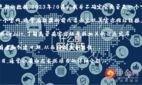 “Tokenim” 这个词可能指代某种特定的在线平台、项目或服务，但截止到我最后更新的数据（2023年10月），我并不确定它是否是一个官方的网站或组织。要弄清楚“Tokenim”是否是一个官网，你可以考虑以下几部分：

1. **搜索引擎查询**：在搜索引擎中输入“Tokenim”并观察搜索结果。如果它是一个官网，通常在结果的前几名会出现其官方网站链接。

2. **社交媒体和社区支持**：查看相关的社交媒体页面，例如Twitter、Facebook或Reddit，了解是否有官方账号或相关的信息发布。

3. **域名信息**：通过WHOIS等工具查询域名的注册信息，可以了解该网站的所有者和创建日期，从而判断其合法性。

4. **项目白皮书或者介绍**：如果Tokenim是与区块链或其他数字资产相关的项目，通常会有白皮书或项目的详细介绍。

如果你对此项目或网站有更多的上下文信息，我可能能提供更具体的帮助。