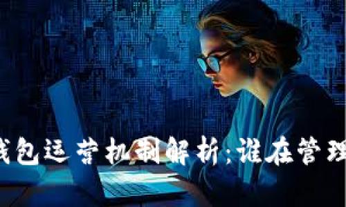 以太坊钱包运营机制解析：谁在管理和维护？