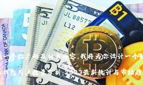 为了创建一个推广的及相关内容，我将为你设计一个如下示例：

ImToken钱包用户数量分析：2023最新统计与市场趋势