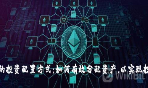 数字货币的投资配置方式：如何有效分配资产，以实现投资最大化