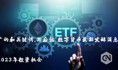 好的，我们来构建一个推广的和关键词，然后就“数字货币最新发酵消息”这个主题进行详细讨论。

:
数字货币最新动态：抓住2023年投资机会