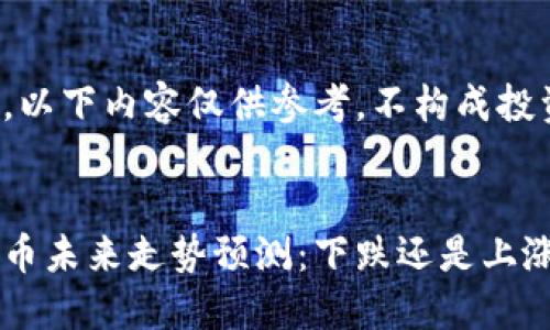 请注意，以下内容仅供参考，不构成投资建议。


数字货币未来走势预测：下跌还是上涨？