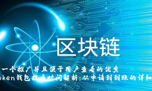 思考一个推广并且便于用户查看的优秀  
imToken钱包提币时间解析：从申请到到账的详细指南