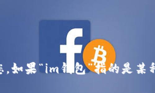 关于“im钱包”的内容描述不是十分明确，因此请您提供更多的上下文或信息，以便我能更好地帮助您。如果“im钱包”指的是某种特定的电子钱包或区块链技术相关的产品，请告诉我详细的方面，我将为您提供相关的信息和分析。