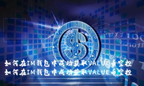 如何在IM钱包中成功获取VALUE币空投  
如何在IM钱包中成功获取VALUE币空投