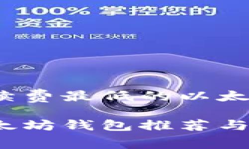 这是一个关于手续费最低的以太坊钱包的  示例：

手续费最低的以太坊钱包推荐与使用攻略
