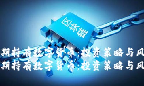 如何长期持有数字货币：投资策略与风险管理
如何长期持有数字货币：投资策略与风险管理