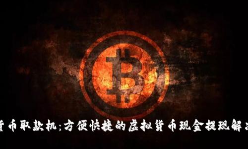 数字货币取款机：方便快捷的虚拟货币现金提现解决方案
